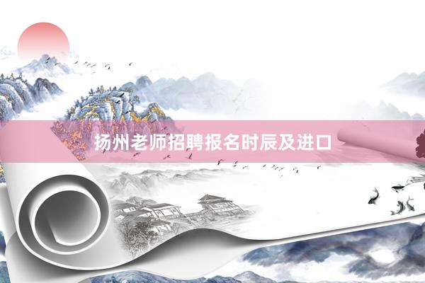 扬州老师招聘报名时辰及进口