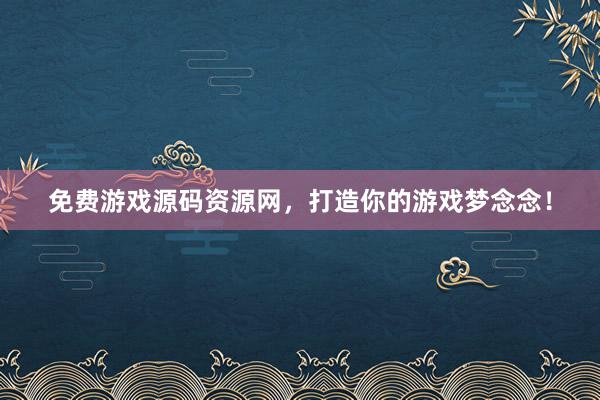 免费游戏源码资源网，打造你的游戏梦念念！
